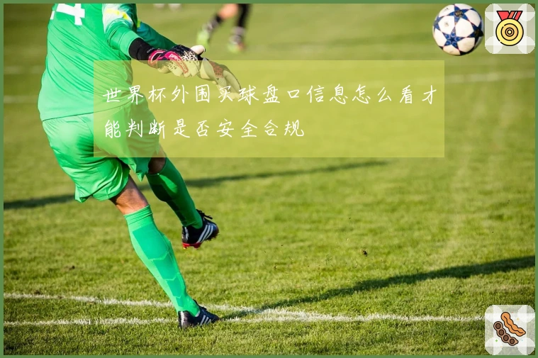世界杯外围买球盘口信息怎么看才能判断是否安全合规