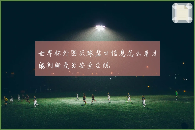 世界杯外围买球盘口信息怎么看才能判断是否安全合规